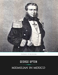 Maximilian in Mexico - George Upton - E-Book