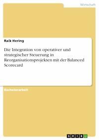 Die Integration von operativer und strategischer Steuerung in Reorganisationsprojekten mit der Balanced Scorecard - Raik Hering - E-Book