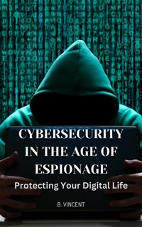 Cybersecurity in the Age of Espionage - B. Vincent - E-Book