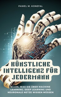 Künstliche Intelligenz für Jedermann: Alles, was Sie über Machine Learning, Deep Learning, neuronale Netze wissen müssen - Pawel Marian Konefal - E-Book