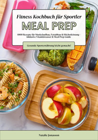 Meal Prep Fitness Kochbuch für Sportler: 1000 Rezepte für Muskelaufbau, Fettabbau & Höchstleistung – inkl. Vitaminwasser & Meal Prep-Guide (Gesunde Sporternährung leicht gemacht!) - Natalie Jonasson - E-Book