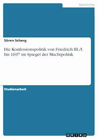 Die Konfessionspolitik von Friedrich III./I. bis 1697 im Spiegel der Machtpolitik - Sören Scherg - kostenlos E-Book