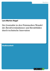 Der Journalist in den Printmedien: Wandel des Berufverständnisses und Berufsbildes durch technische Innovation - Lars-Marten Nagel - E-Book