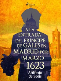 A la entrada del príncipe de Gales en Madrid por Marzo 1623 - Antonio de Solís - E-Book