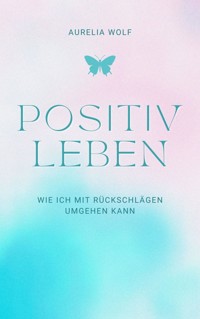 Positiv leben - Aurelia Wolf - E-Book