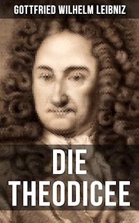 Gottfried Wilhelm Leibniz - Die Theodicee - Gottfried Wilhelm Leibniz - E-Book