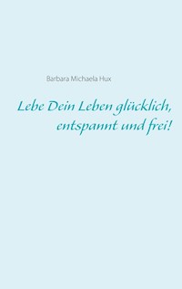 Lebe Dein Leben glücklich, entspannt und frei! - Barbara Michaela Hux - E-Book