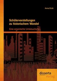Schülervorstellungen zu historischem Wandel: Eine empirische Untersuchung - Anna Dück - E-Book