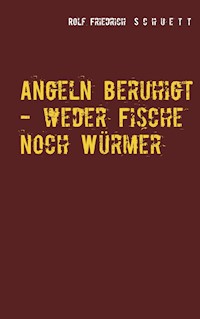 Angeln beruhigt - weder Fische noch Würmer - Rolf Friedrich Schuett - E-Book
