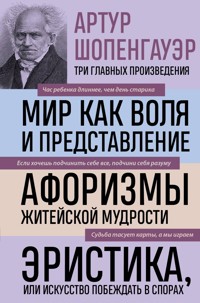 Артур Шопенгауэр. Мир как воля и представление. Афоризмы житейской мудрости. Эристика, или Искусство побеждать в спорах - Артур Шопенгауэр - E-Book