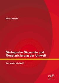 Ökologische Ökonomie und Monetarisierung der Umwelt. Was kostet die Welt? - Moritz Jacobi - E-Book