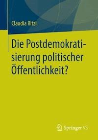Die Postdemokratisierung politischer Öffentlichkeit - Claudia Ritzi - E-Book