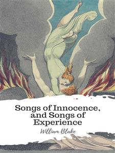 Songs of Innocence, and Songs of Experience - William Blake - E-Book
