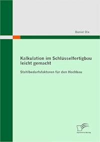 Kalkulation im Schlüsselfertigbau leicht gemacht : Stahlbedarfsfaktoren für den Hochbau - Daniel Dix - E-Book