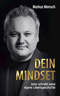Dein Mindset – Jeder schreibt seine eigene Lebensgeschichte - Markus Mensch - E-Book