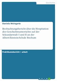 Beobachtungsbericht über die Hospitation des Geschichtsunterrichts auf der Sekundarstufe I und II an der Albert-Einstein-Schule Bochum - Daniela Weingartz - E-Book
