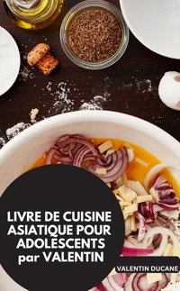 LIVRE DE CUISINE ASIATIQUE POUR ADOLESCENTS par VALENTIN - Valentin Ducane Valentin Ducane - E-Book