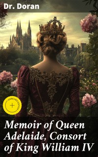 Memoir of Queen Adelaide, Consort of King William IV - Dr. Doran - E-Book