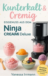 Kunterkalt & Cremig – Eisgenuss aus dem Ninja Creami Deluxe - Vanessa Irrmann - E-Book