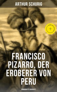 Francisco Pizarro, der Eroberer von Peru: Romanhafte Biografie - Arthur Schurig - E-Book