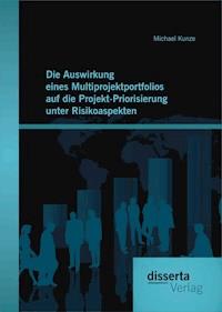 Die Auswirkung eines Multiprojektportfolios auf die Projekt-Priorisierung unter Risikoaspekten - Michael Kunze - E-Book