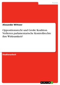 Oppositionsrecht und Große Koalition. Verlieren parlamentarische Kontrollrechte ihre Wirksamkeit? - Alexander Wittwer - E-Book