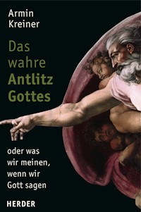 Das wahre Antlitz Gottes - oder was wir meinen, wenn wir Gott sagen - Armin Kreiner - E-Book