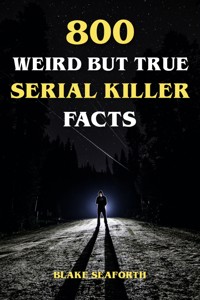800 Weird But True Serial Killer Facts - Blake Seaforth - E-Book