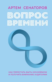Вопрос времени. Как перестать быть ноунеймом и получить внимание аудитории - Артем Сенаторов - E-Book