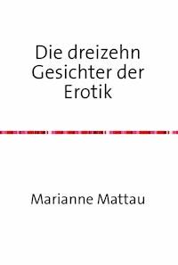 Die dreizehn Gesichter der Erotik - Marianne Mattau - E-Book