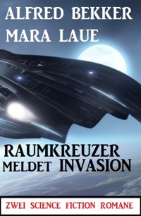 Raumkreuzer meldet Invasion: Zwei Science Fiction Romane - Alfred Bekker - E-Book