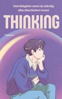 Thinking - dein Ratgeber wenn du ständig alles überdenken musst - Tobias Hopfmüller - E-Book