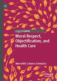 Moral Respect, Objectification, and Health Care - Meredith Celene Schwartz - E-Book