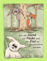 Wie ein Hund, ein Fuchs und ein Esel zu Geschwistern wurden - Michaela Gieseke - E-Book