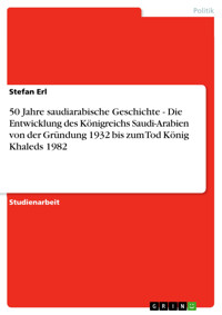 50 Jahre saudiarabische Geschichte - Die Entwicklung des Königreichs Saudi-Arabien von der Gründung 1932 bis zum Tod König Khaleds 1982 - Stefan Erl - E-Book