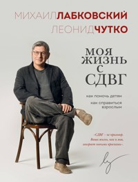 Моя жизнь с СДВГ. Как помочь детям, как справиться взрослым - Михаил Лабковский - E-Book