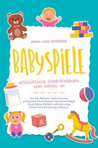 Babyspiele - Spielerische Babyförderung von Anfang an: Wie Sie Motorik, Wahrnehmung, emotionale Entwicklung & Sprachvermögen Ihres Babys fördern und eine enge Eltern-Kind Beziehung aufbauen - Anna-Lena Meinders - E-Book + Hörbuch