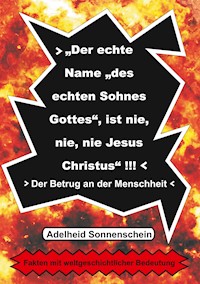 Der echte Name "des echten Sohnes Gottes", ist nie, nie, nie Jesus Christus" - Adelheid Sonnenschein - E-Book