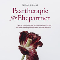 Paartherapie für Ehepartner: Wie Sie Schritt für Schritt die Ehekrise hinter sich lassen und einen Neuanfang meistern, wenn die Liebe verblüht ist - Alina Lierhaus - Hörbuch