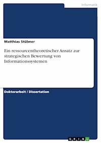 Ein ressourcentheoretischer Ansatz zur strategischen Bewertung von Informationssystemen - Matthias Stübner - E-Book