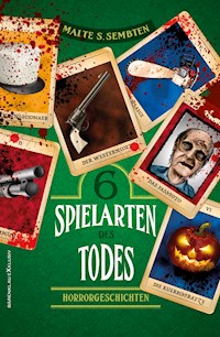 Sechs Spielarten des Todes – Sechs Horrorgeschichten - Malte S. Sembten - E-Book
