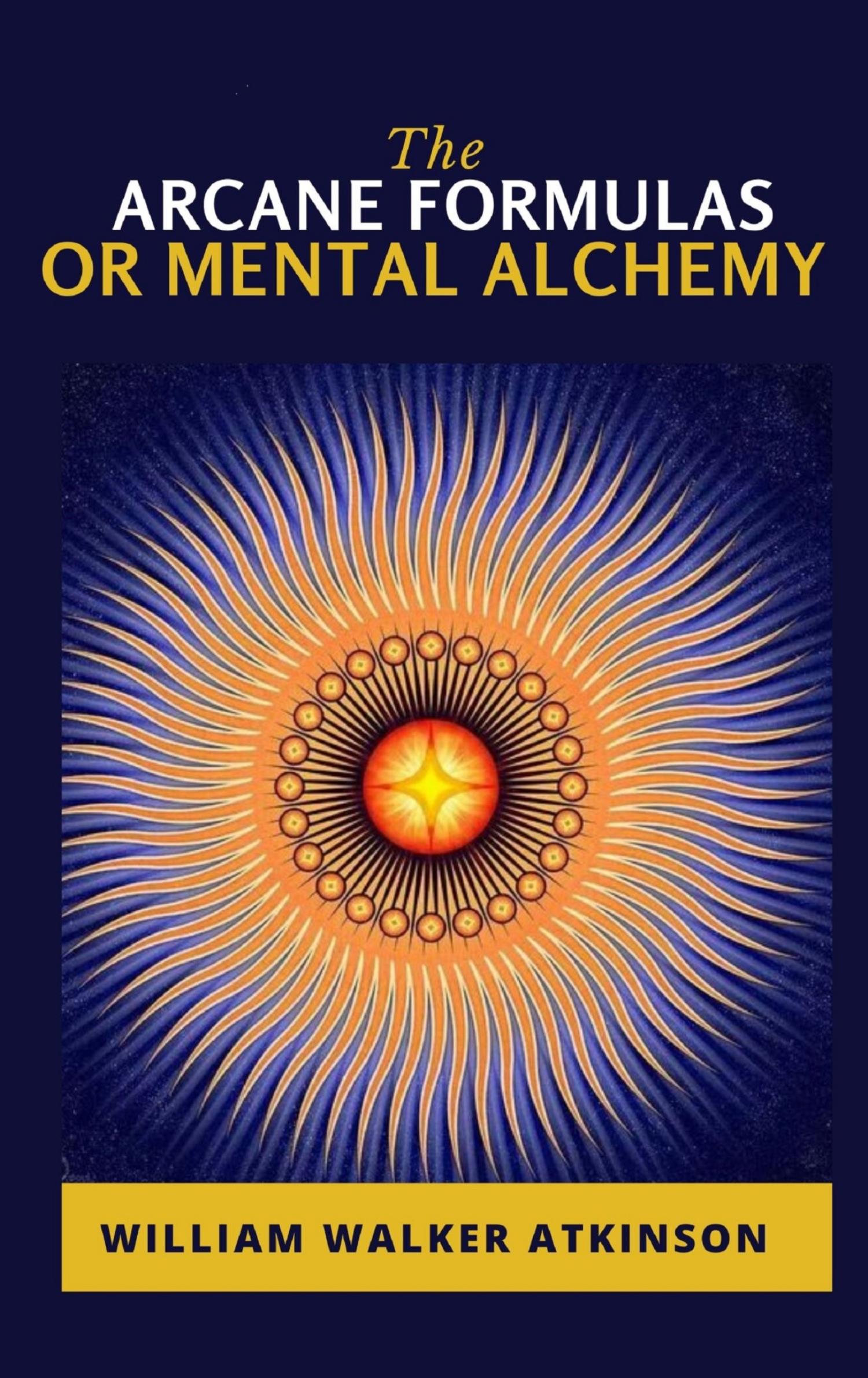 The Arcane Formulas: Or Mental Alchemy - William Walker - E-Book