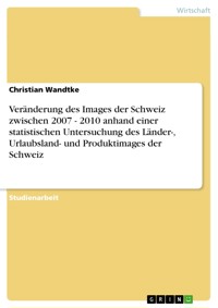 Veränderung des Images der Schweiz zwischen 2007 - 2010 anhand einer statistischen Untersuchung des Länder-, Urlaubsland- und Produktimages der Schweiz - Christian Wandtke - E-Book