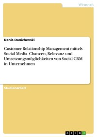 Customer Relationship Management mittels Social Media. Chancen, Relevanz und Umsetzungsmöglichkeiten von Social CRM in Unternehmen - Denis Danichevski - E-Book
