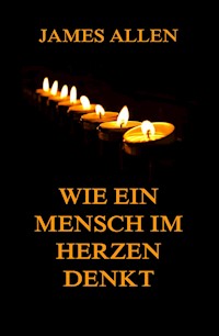 Wie ein Mensch im Herzen denkt - James Allen - E-Book