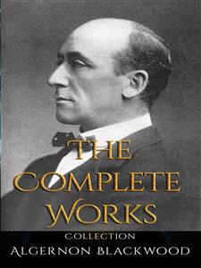 Algernon Blackwood: The Complete Works - Algernon Blackwood - E-Book