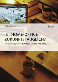 Ist Home-Office zukunftstauglich? Auswirkungen der Heimarbeit auf den Arbeitsalltag - Nicole Schmidt - E-Book