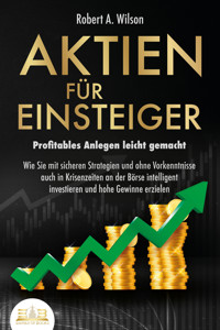 AKTIEN FÜR EINSTEIGER - Profitables Anlegen leicht gemacht: Wie Sie mit sicheren Strategien und ohne Vorkenntnisse auch in Krisenzeiten an der Börse intelligent investieren und hohe Gewinne erzielen - Robert A. Wilson - E-Book + Hörbuch