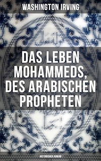 Das Leben Mohammeds, des arabischen Propheten (Historisher Roman) - Washington Irving - E-Book