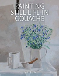 Painting Still Life in Gouache - Kevin Scully - E-Book